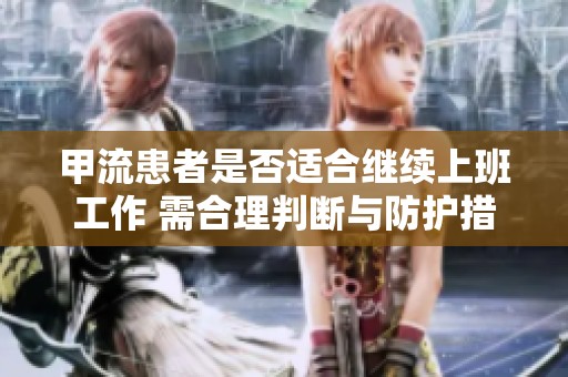 甲流患者是否適合繼續(xù)上班工作 需合理判斷與防護措施