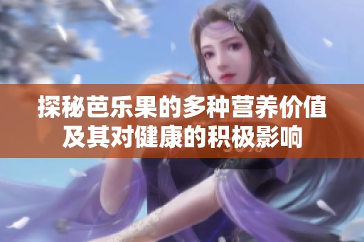 探秘芭樂果的多種營養(yǎng)價值及其對健康的積極影響