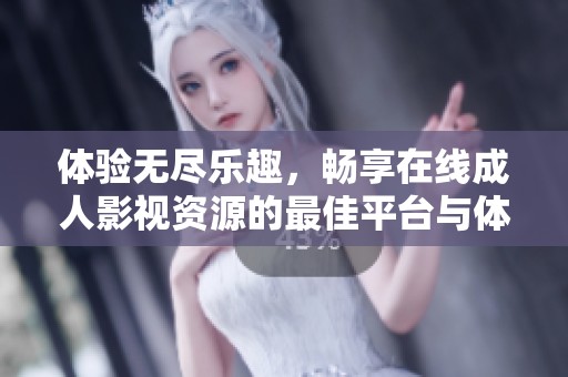 體驗(yàn)無(wú)盡樂(lè)趣，暢享在線(xiàn)成人影視資源的最佳平臺(tái)與體驗(yàn)