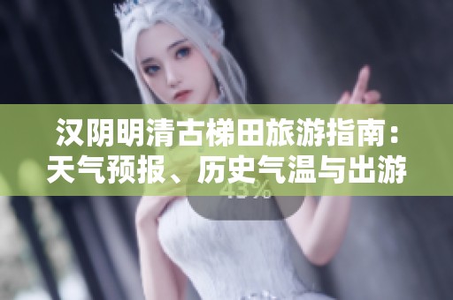 漢陰明清古梯田旅游指南：天氣預(yù)報(bào)、歷史氣溫與出游指數(shù)分析