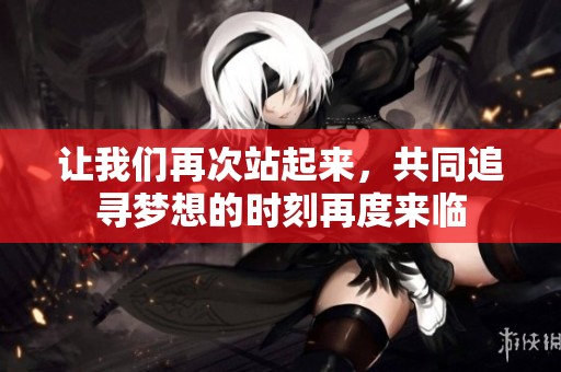 讓我們?cè)俅握酒饋?lái)，共同追尋夢(mèng)想的時(shí)刻再度來(lái)臨