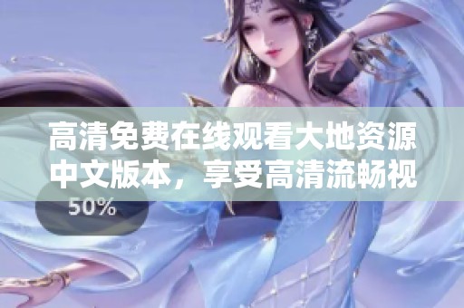 高清免費在線觀看大地資源中文版本，享受高清流暢視聽體驗不容錯過