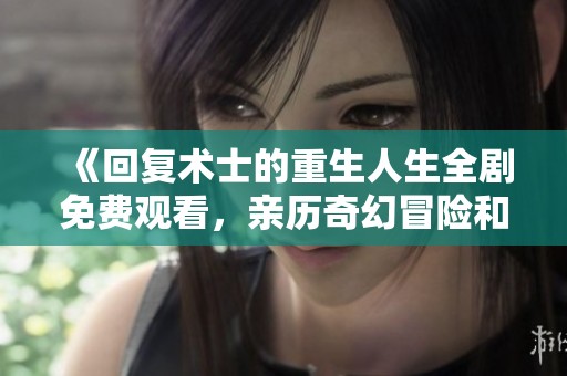 《回復術士的重生人生全劇免費觀看，親歷奇幻冒險和命運逆轉(zhuǎn)的精彩旅程》