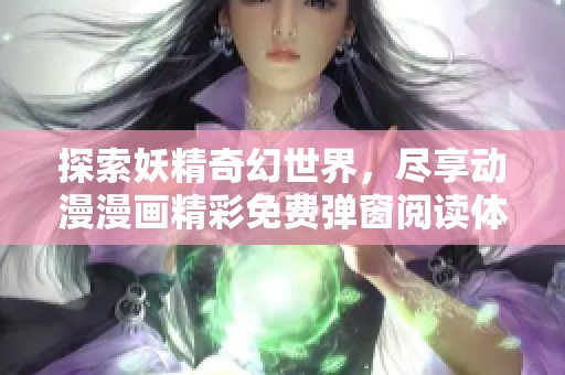 探索妖精奇幻世界，盡享動(dòng)漫漫畫(huà)精彩免費(fèi)彈窗閱讀體驗(yàn)