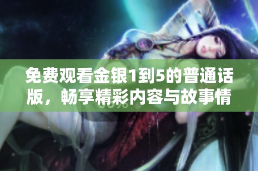 免費(fèi)觀看金銀1到5的普通話版，暢享精彩內(nèi)容與故事情節(jié)