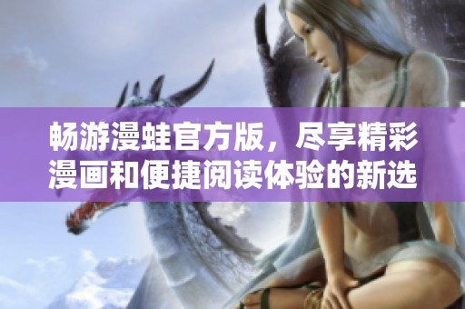 暢游漫蛙官方版，盡享精彩漫畫和便捷閱讀體驗(yàn)的新選擇