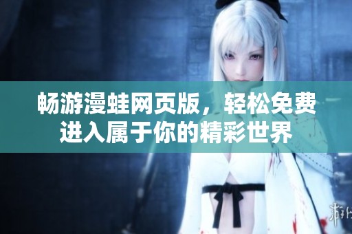 暢游漫蛙網(wǎng)頁(yè)版，輕松免費(fèi)進(jìn)入屬于你的精彩世界