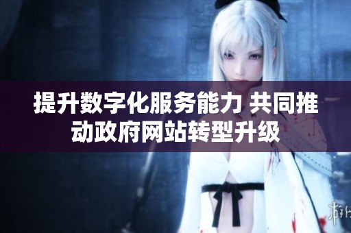 提升數(shù)字化服務(wù)能力 共同推動(dòng)政府網(wǎng)站轉(zhuǎn)型升級(jí)