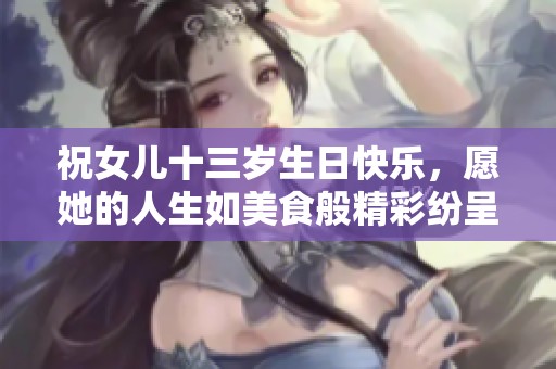 祝女兒十三歲生日快樂，愿她的人生如美食般精彩紛呈！