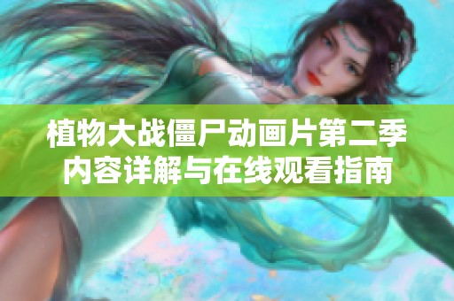 植物大戰(zhàn)僵尸動畫片第二季內容詳解與在線觀看指南