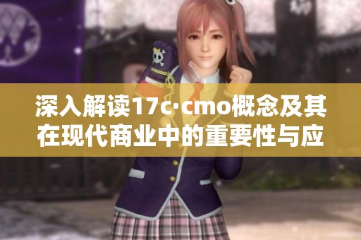 深入解讀17c·cmo概念及其在現(xiàn)代商業(yè)中的重要性與應(yīng)用