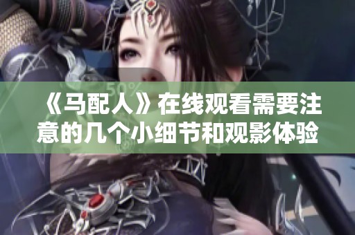 《馬配人》在線(xiàn)觀看需要注意的幾個(gè)小細(xì)節(jié)和觀影體驗(yàn)分享