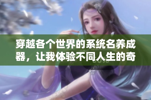 穿越各個(gè)世界的系統(tǒng)名養(yǎng)成器，讓我體驗(yàn)不同人生的奇妙旅程