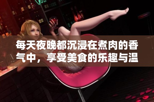每天夜晚都沉浸在煮肉的香氣中，享受美食的樂趣與溫暖