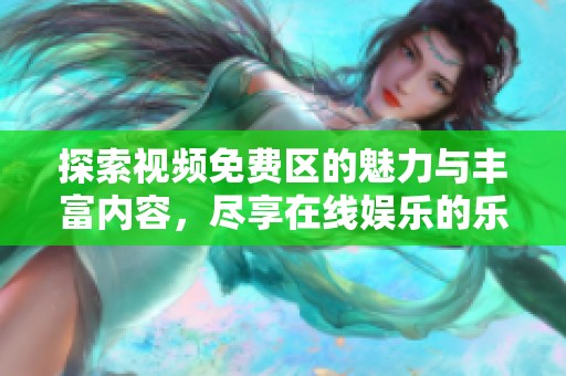 探索視頻免費區(qū)的魅力與豐富內容，盡享在線娛樂的樂趣與便利