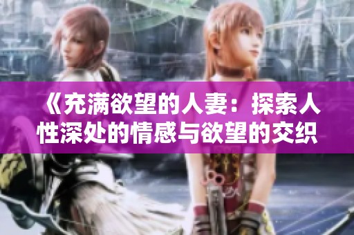《充滿欲望的人妻：探索人性深處的情感與欲望的交織》