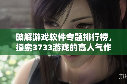 破解游戲軟件專題排行榜，探索3733游戲的高人氣作品