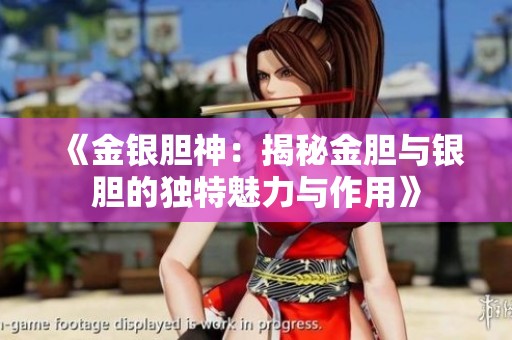 《金銀膽神：揭秘金膽與銀膽的獨特魅力與作用》