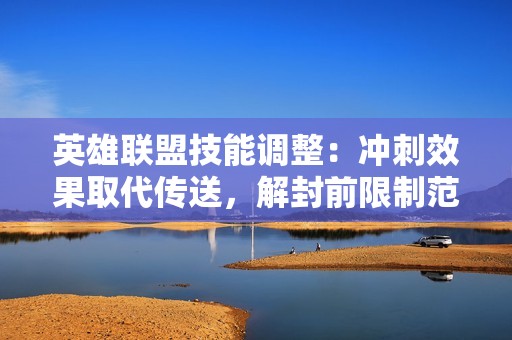英雄聯(lián)盟技能調(diào)整：沖刺效果取代傳送，解封前限制范圍至半圖
