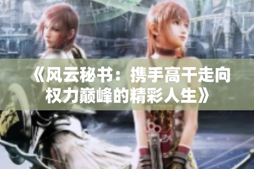 《風云秘書：攜手高干走向權力巔峰的精彩人生》