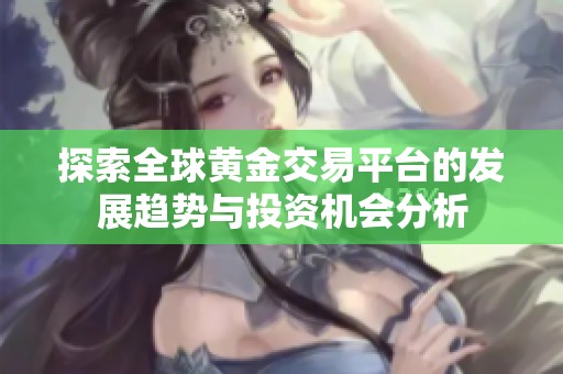 探索全球黃金交易平臺的發(fā)展趨勢與投資機(jī)會分析