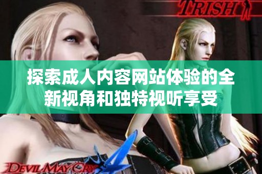 探索成人內(nèi)容網(wǎng)站體驗(yàn)的全新視角和獨(dú)特視聽(tīng)享受