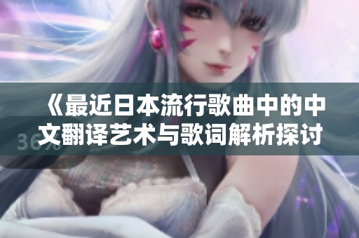 《最近日本流行歌曲中的中文翻譯藝術與歌詞解析探討》