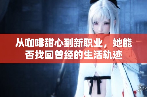 從咖啡甜心到新職業(yè)，她能否找回曾經(jīng)的生活軌跡