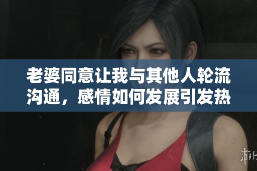 老婆同意讓我與其他人輪流溝通，感情如何發(fā)展引發(fā)熱議