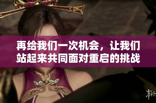 再給我們一次機(jī)會(huì)，讓我們站起來(lái)共同面對(duì)重啟的挑戰(zhàn)與希望