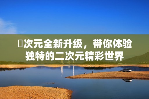 囧次元全新升級，帶你體驗(yàn)獨(dú)特的二次元精彩世界