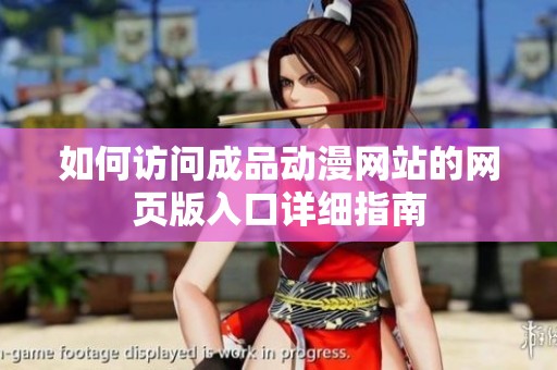 如何訪問成品動(dòng)漫網(wǎng)站的網(wǎng)頁版入口詳細(xì)指南