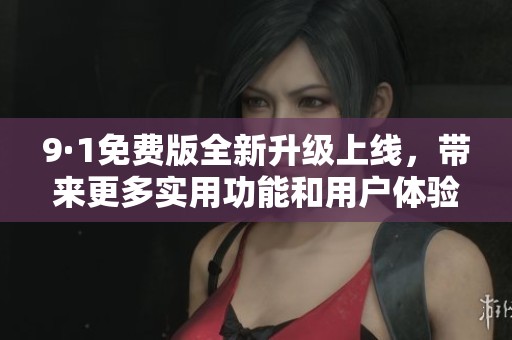 9·1免費(fèi)版全新升級(jí)上線(xiàn),帶來(lái)更多實(shí)用功能和用戶(hù)體驗(yàn)改進(jìn) 9·1免費(fèi)版全新升級(jí)上線(xiàn),帶來(lái)更多實(shí)用功能和用戶(hù)體驗(yàn)改進(jìn)