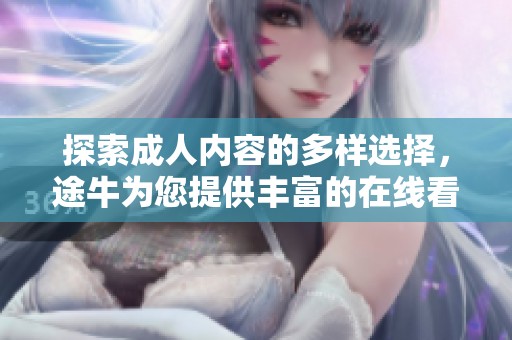 探索成人內(nèi)容的多樣選擇，途牛為您提供豐富的在線看資源方法