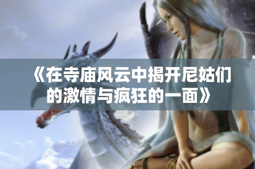 《在寺廟風(fēng)云中揭開尼姑們的激情與瘋狂的一面》