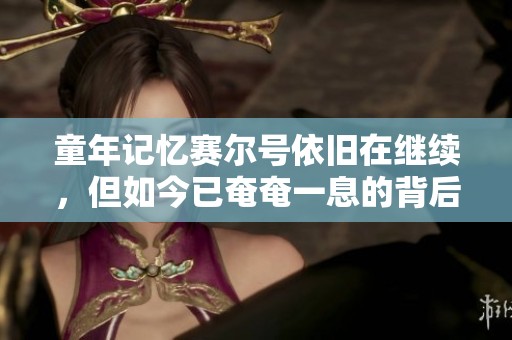 童年記憶賽爾號依舊在繼續(xù)，但如今已奄奄一息的背后故事