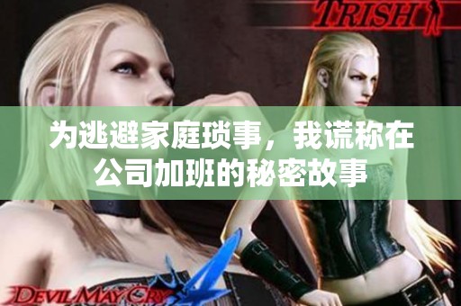 為逃避家庭瑣事，我謊稱在公司加班的秘密故事