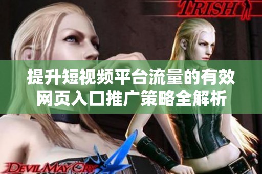 提升短視頻平臺流量的有效網(wǎng)頁入口推廣策略全解析