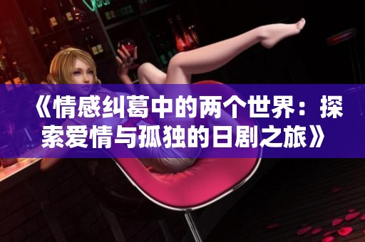 《情感糾葛中的兩個(gè)世界：探索愛情與孤獨(dú)的日劇之旅》