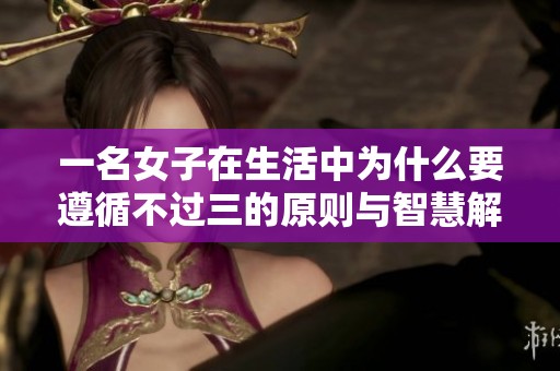 一名女子在生活中為什么要遵循不過三的原則與智慧解析