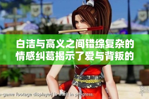 白潔與高義之間錯(cuò)綜復(fù)雜的情感糾葛揭示了愛與背叛的真實(shí)面貌