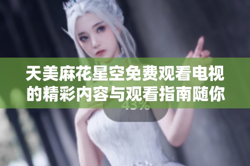 天美麻花星空免費(fèi)觀看電視的精彩內(nèi)容與觀看指南隨你暢享