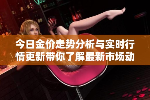 今日金價走勢分析與實時行情更新帶你了解最新市場動態(tài) 今日金價走勢分析與實時行情更新帶你了解最新市場動態(tài)