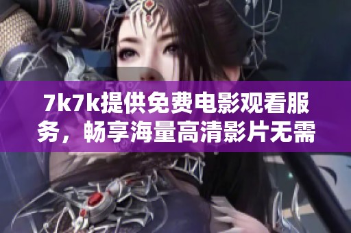 7k7k提供免費(fèi)電影觀看服務(wù)，暢享海量高清影片無(wú)需付費(fèi)
