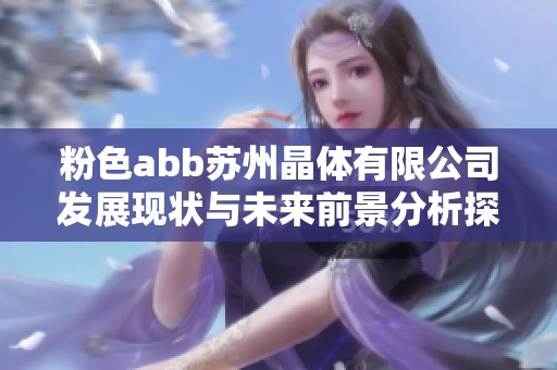 粉色abb蘇州晶體有限公司發(fā)展現(xiàn)狀與未來前景分析探討