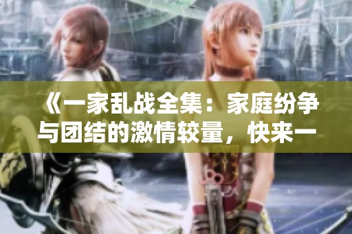 《一家亂戰(zhàn)全集：家庭紛爭(zhēng)與團(tuán)結(jié)的激情較量，快來(lái)一探究竟》