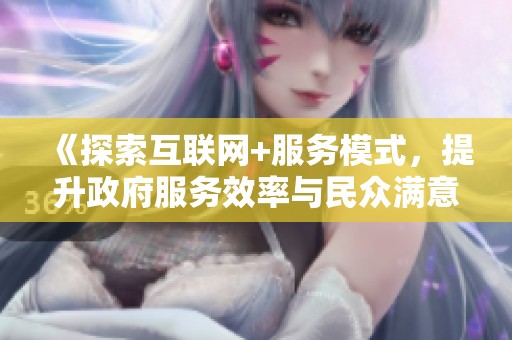 《探索互聯(lián)網(wǎng)+服務(wù)模式，提升政府服務(wù)效率與民眾滿意度》