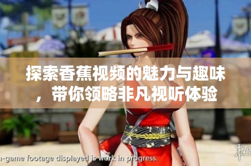探索香蕉視頻的魅力與趣味，帶你領(lǐng)略非凡視聽體驗(yàn)