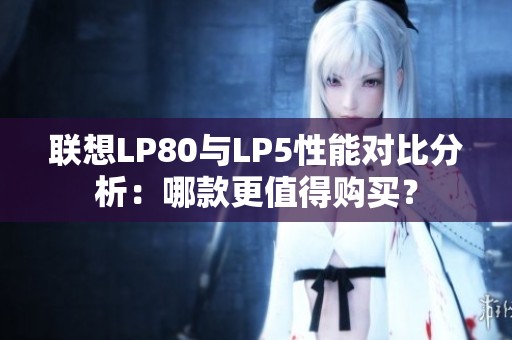 聯(lián)想LP80與LP5性能對比分析：哪款更值得購買？