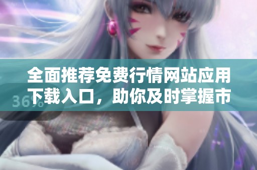 全面推薦免費(fèi)行情網(wǎng)站應(yīng)用下載入口，助你及時(shí)掌握市場(chǎng)動(dòng)態(tài)！